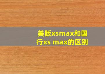 美版xsmax和国行xs max的区别